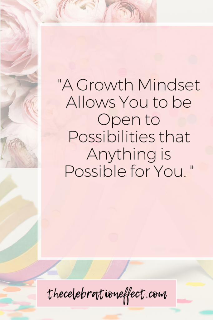 A Growth Mindset Allows You to be Open to Possibilities that Anything is Possible for You. 